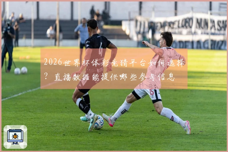 2026世界杯体彩竞猜平台如何选择？直播数据能提供哪些参考信息