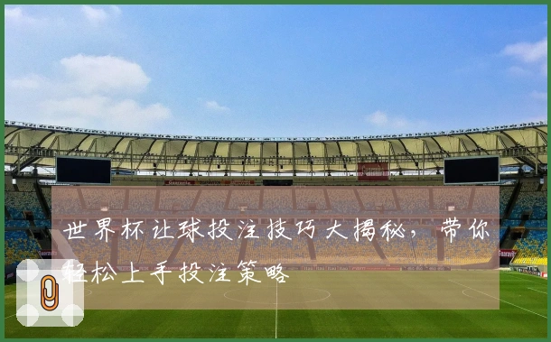 世界杯让球投注技巧大揭秘，带你轻松上手投注策略