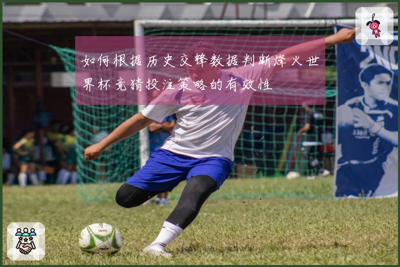 如何根据历史交锋数据判断烽火世界杯竞猜投注策略的有效性
