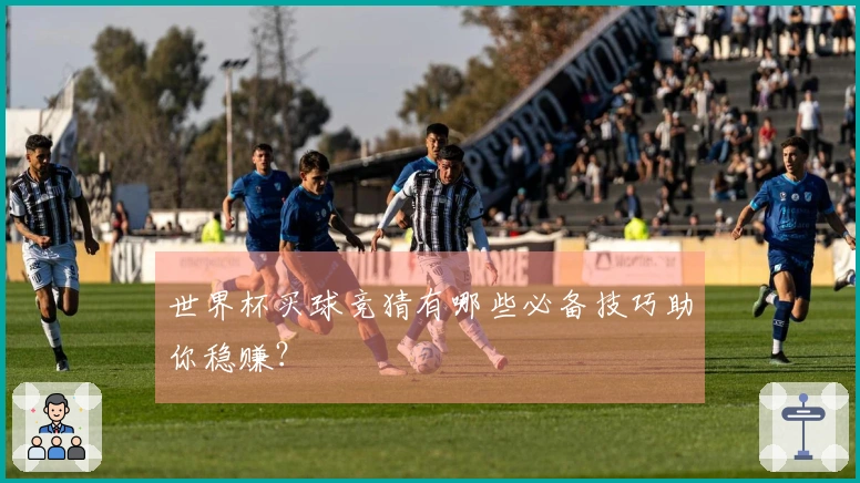 世界杯买球竞猜有哪些必备技巧助你稳赚？