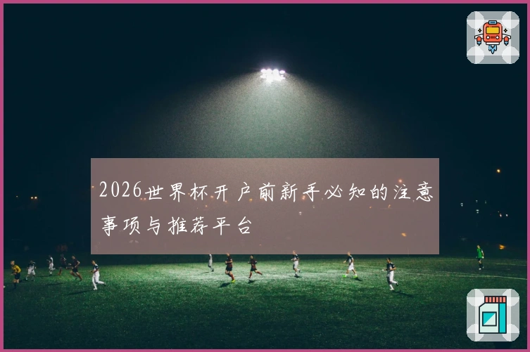 2026世界杯开户前新手必知的注意事项与推荐平台