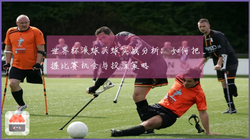 世界杯滚球买球实战分析：如何把握比赛机会与投注策略