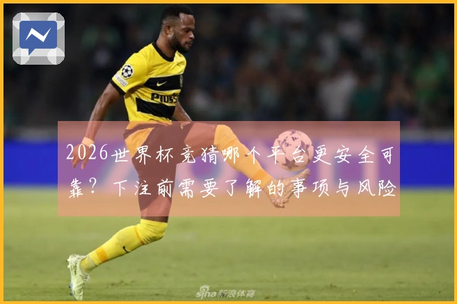 2026世界杯竞猜哪个平台更安全可靠？下注前需要了解的事项与风险评估
