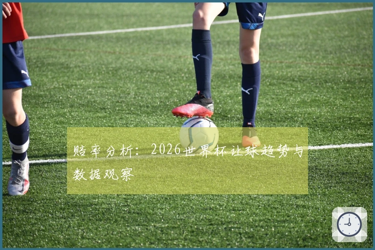 赔率分析：2026世界杯让球趋势与数据观察