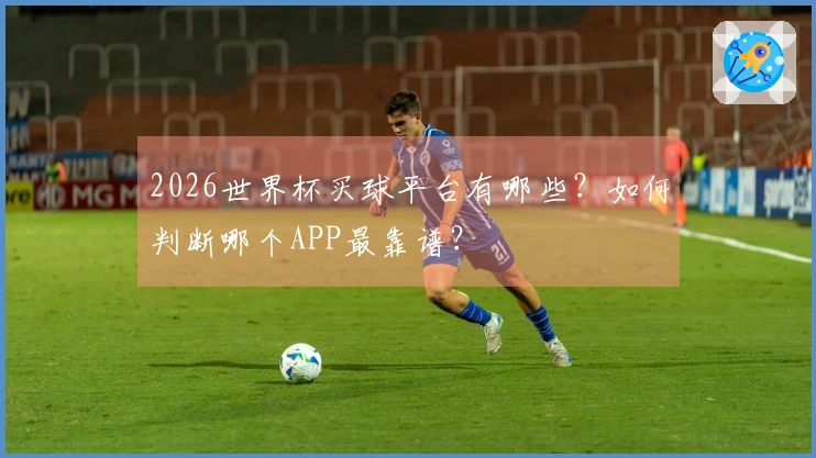 2026世界杯买球平台有哪些？如何判断哪个APP最靠谱？