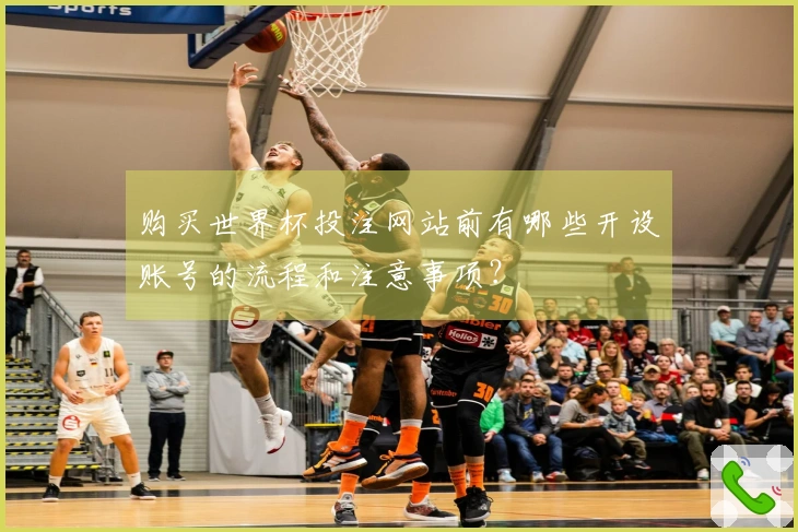 购买世界杯投注网站前有哪些开设账号的流程和注意事项？
