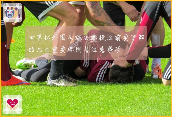 世界杯外围买球决赛投注前要了解的几个重要规则与注意事项