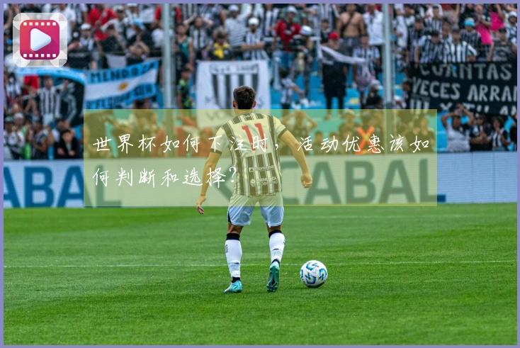 世界杯如何下注时，活动优惠该如何判断和选择？