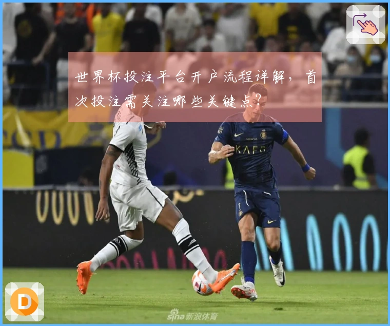 世界杯投注平台开户流程详解，首次投注需关注哪些关键点？