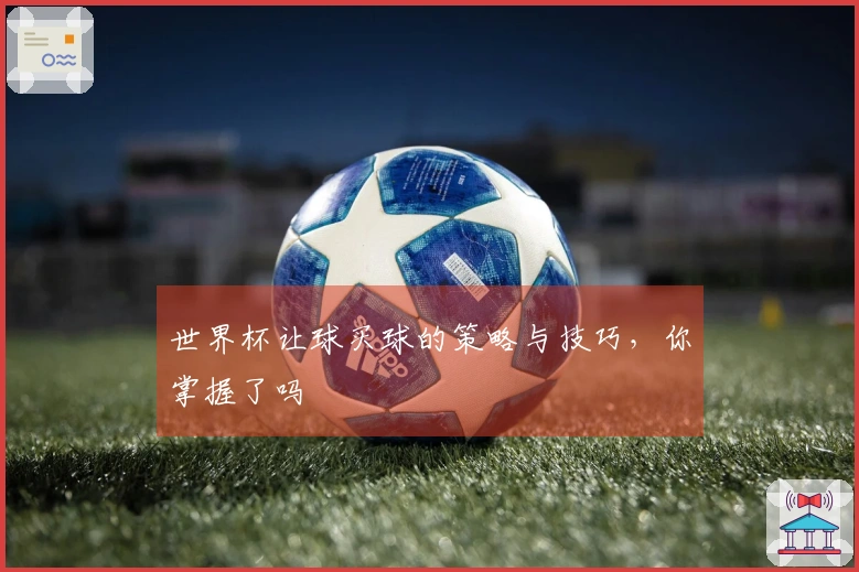 世界杯让球买球的策略与技巧，你掌握了吗