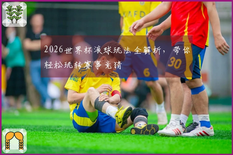 2026世界杯滚球玩法全解析，带你轻松玩转赛事竞猜