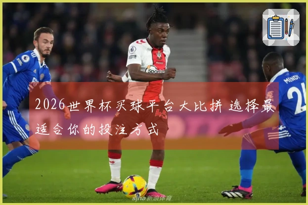 2026世界杯买球平台大比拼 选择最适合你的投注方式