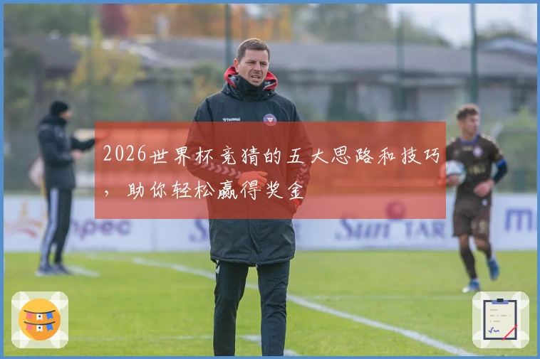2026世界杯竞猜的五大思路和技巧，助你轻松赢得奖金