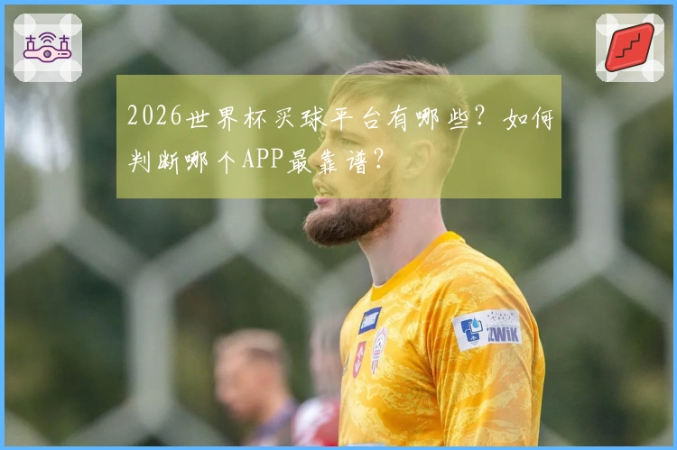 2026世界杯买球平台有哪些？如何判断哪个APP最靠谱？