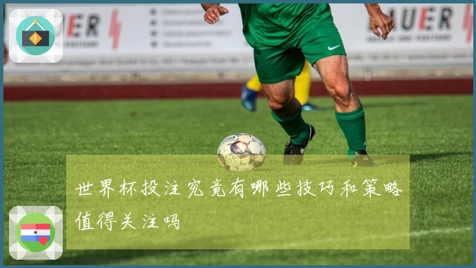 世界杯投注究竟有哪些技巧和策略值得关注吗