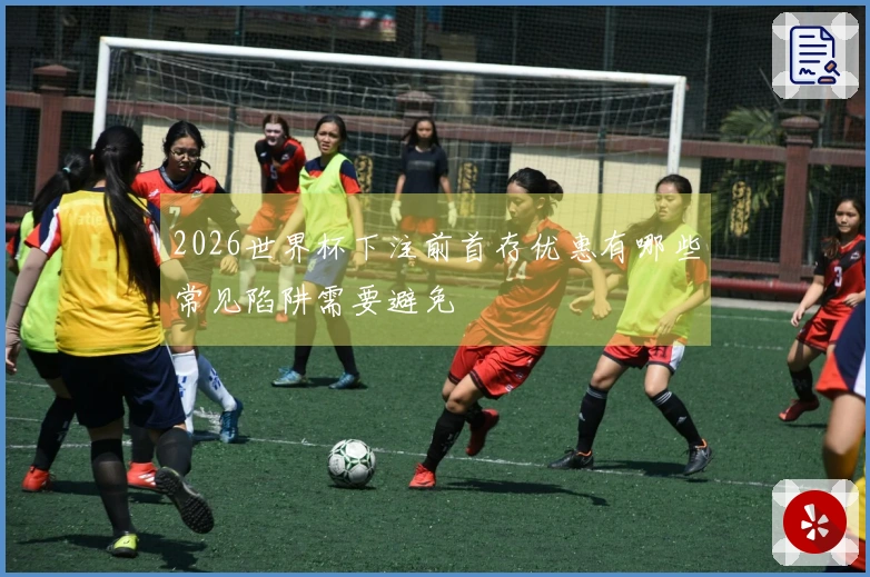 2026世界杯下注前首存优惠有哪些常见陷阱需要避免