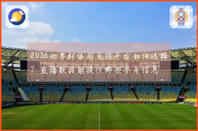 2026世界杯体彩竞猜平台如何选择？直播数据能提供哪些参考信息