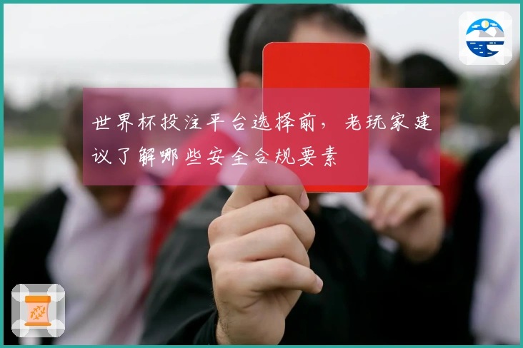世界杯投注平台选择前，老玩家建议了解哪些安全合规要素