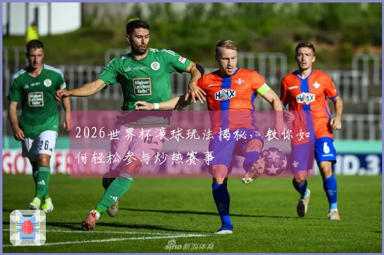 2026世界杯滚球玩法揭秘，教你如何轻松参与炒热赛事