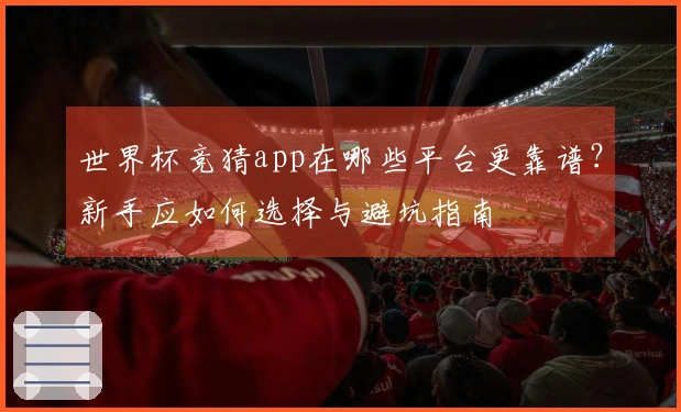 世界杯竞猜app在哪些平台更靠谱？新手应如何选择与避坑指南