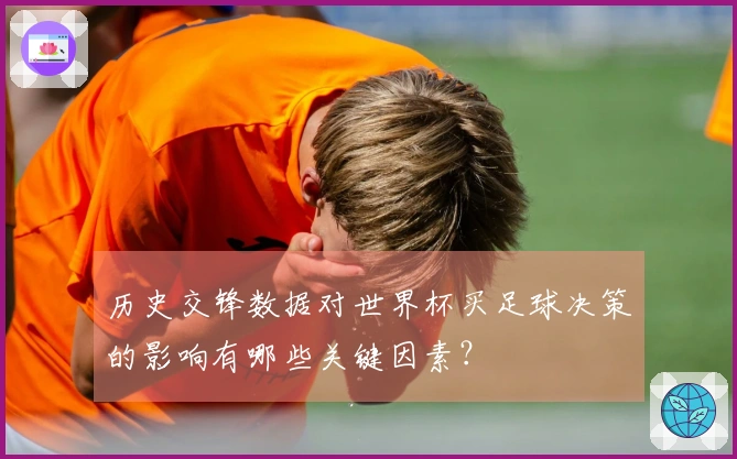 历史交锋数据对世界杯买足球决策的影响有哪些关键因素？