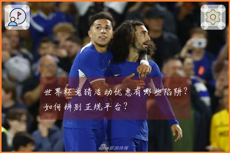 世界杯竞猜活动优惠有哪些陷阱？如何辨别正规平台？
