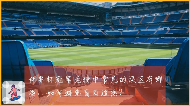 世界杯冠军竞猜中常见的误区有哪些，如何避免盲目追热？