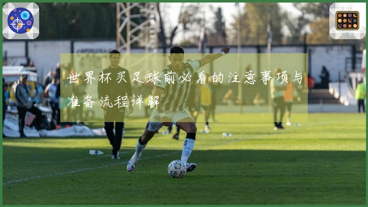 世界杯买足球前必看的注意事项与准备流程详解