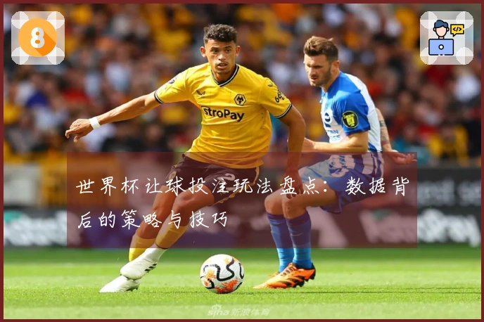世界杯让球投注玩法盘点：数据背后的策略与技巧