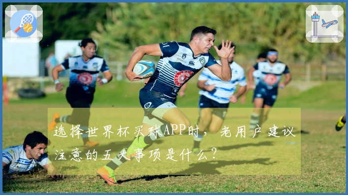 选择世界杯买球APP时，老用户建议注意的五大事项是什么？
