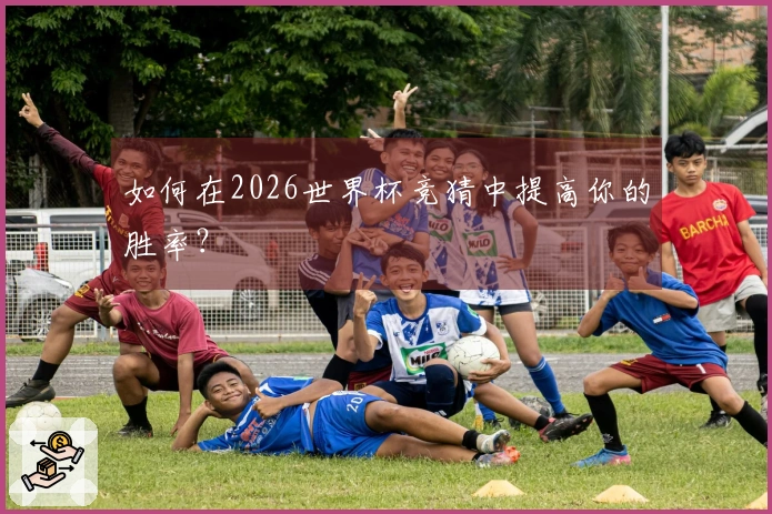 如何在2026世界杯竞猜中提高你的胜率？