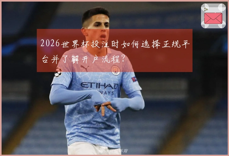 2026世界杯投注时如何选择正规平台并了解开户流程？