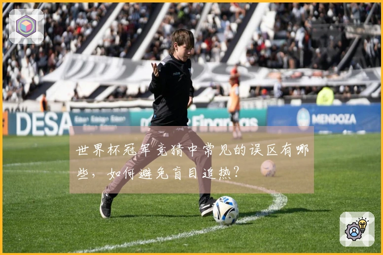 世界杯冠军竞猜中常见的误区有哪些，如何避免盲目追热？