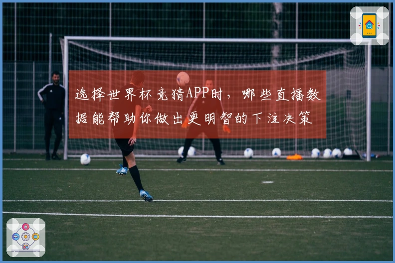 选择世界杯竞猜APP时，哪些直播数据能帮助你做出更明智的下注决策