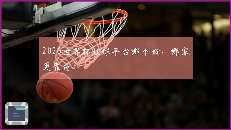 2026世界杯让球平台哪个好，哪家更靠谱？