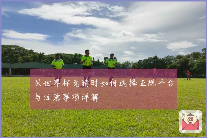 买世界杯竞猜时如何选择正规平台与注意事项详解