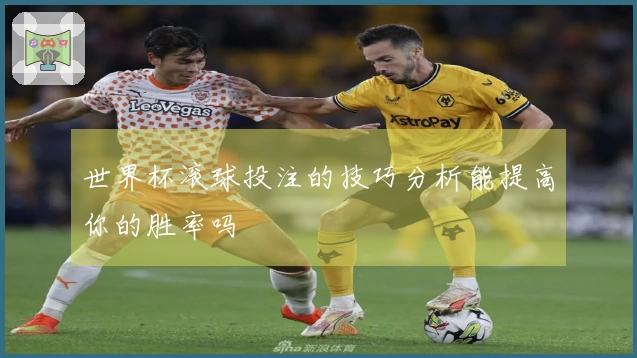 世界杯滚球投注的技巧分析能提高你的胜率吗