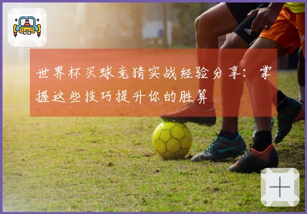 世界杯买球竞猜实战经验分享：掌握这些技巧提升你的胜算