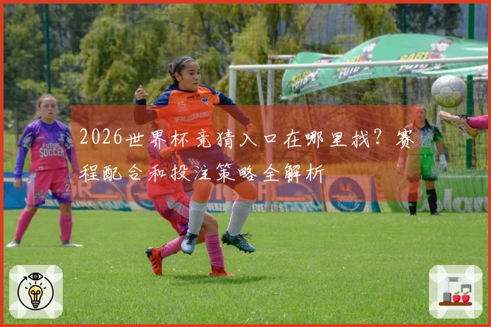 2026世界杯竞猜入口在哪里找？赛程配合和投注策略全解析