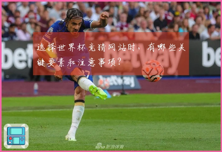 选择世界杯竞猜网站时，有哪些关键要素和注意事项？