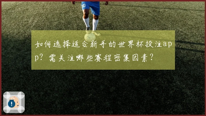 如何选择适合新手的世界杯投注app？需关注哪些赛程密集因素？