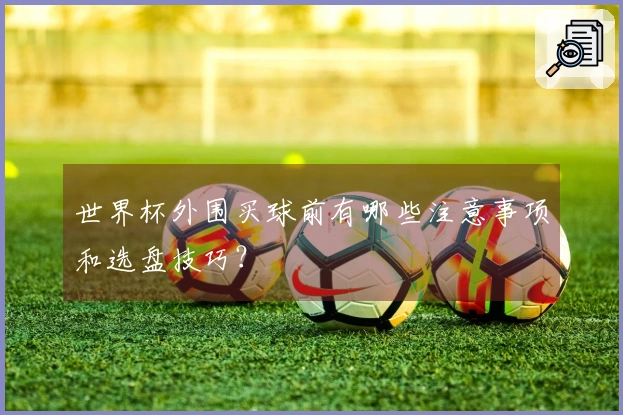 世界杯外围买球前有哪些注意事项和选盘技巧？